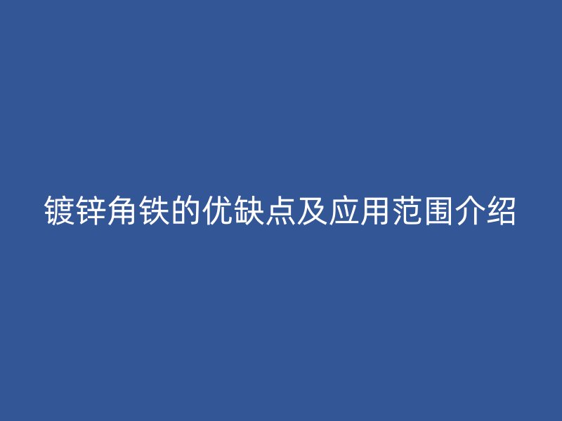 鍍鋅角鐵的優(yōu)缺點及應用范圍介紹