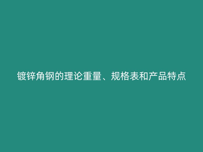 鍍鋅角鋼的理論重量、規(guī)格表和產品特點