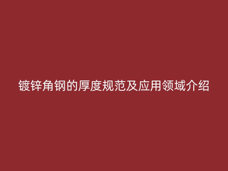 鍍鋅角鋼的厚度規(guī)范及應用領域介紹