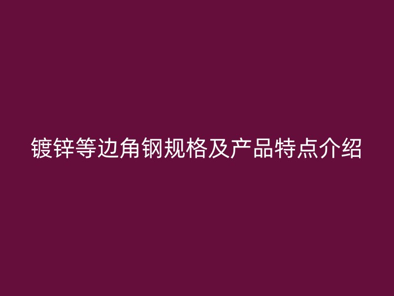 鍍鋅等邊角鋼規(guī)格及產(chǎn)品特點(diǎn)介紹