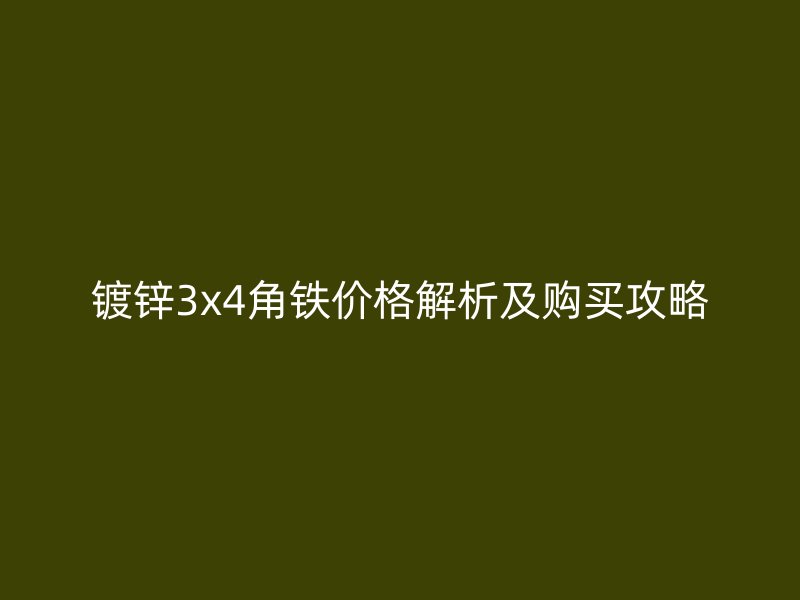 鍍鋅3x4角鐵價格解析及購買攻略