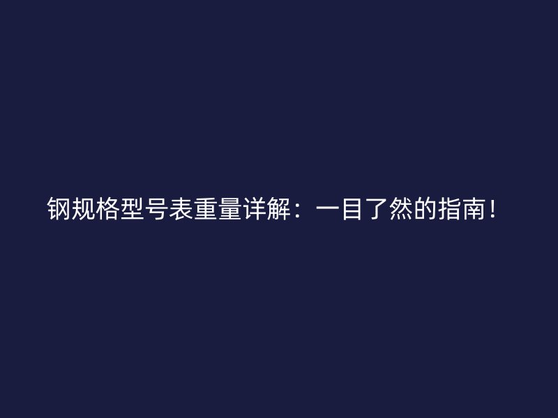 鋼規(guī)格型號(hào)表重量詳解：一目了然的指南！