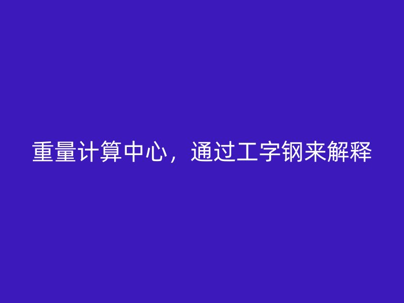 重量計算中心，通過工字鋼來解釋