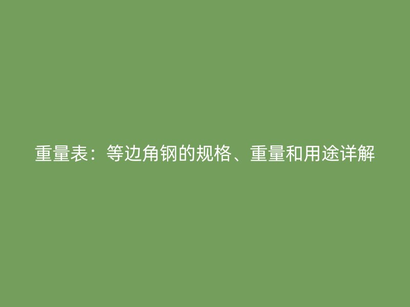 重量表：等邊角鋼的規(guī)格、重量和用途詳解