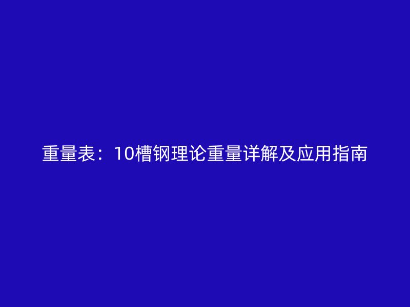 重量表：10槽鋼理論重量詳解及應(yīng)用指南