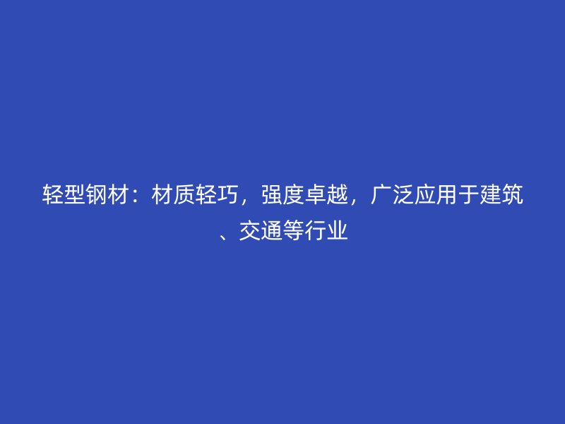 輕型鋼材：材質(zhì)輕巧，強度卓越，廣泛應(yīng)用于建筑、交通等行業(yè)