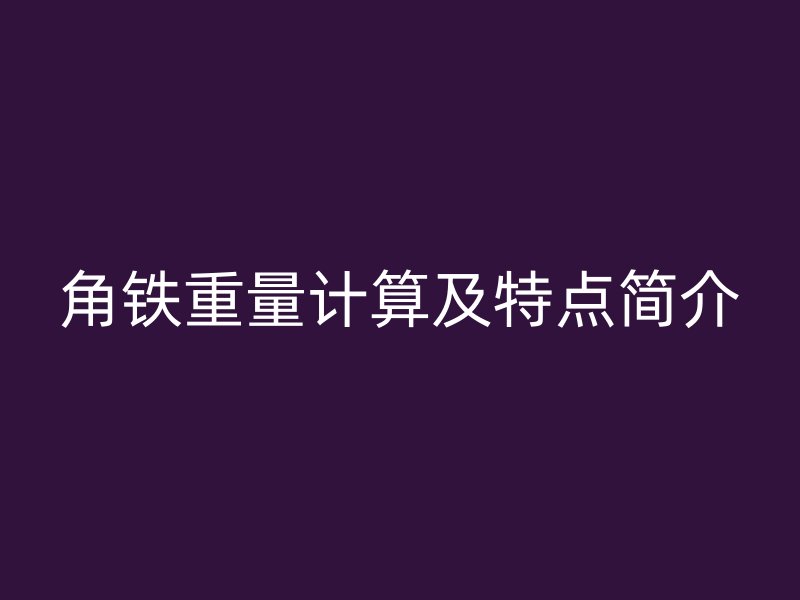 角鐵重量計(jì)算及特點(diǎn)簡(jiǎn)介