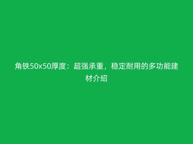 角鐵50x50厚度：超強承重，穩(wěn)定耐用的多功能建材介紹
