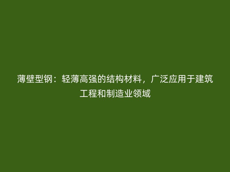薄壁型鋼：輕薄高強的結(jié)構(gòu)材料，廣泛應(yīng)用于建筑工程和制造業(yè)領(lǐng)域