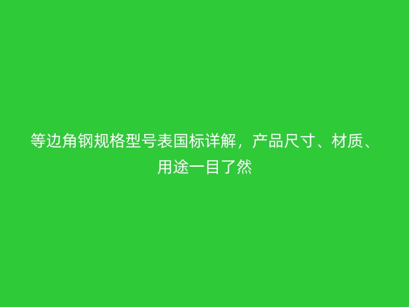 等邊角鋼規(guī)格型號(hào)表國(guó)標(biāo)詳解，產(chǎn)品尺寸、材質(zhì)、用途一目了然