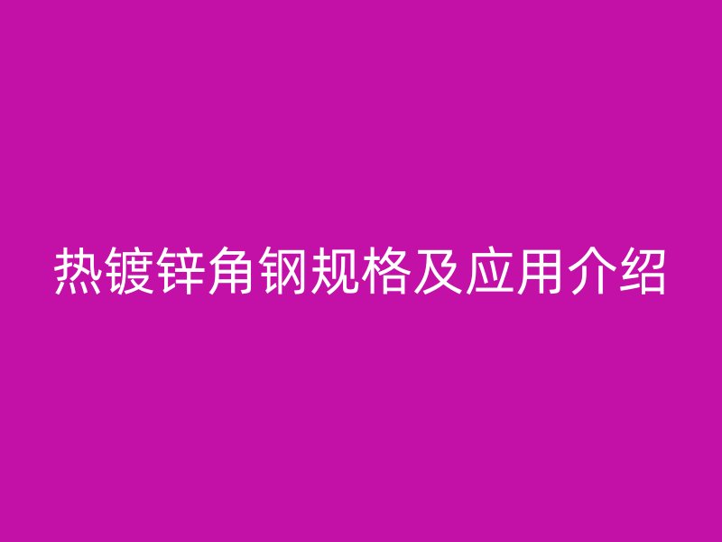 熱鍍鋅角鋼規(guī)格及應用介紹