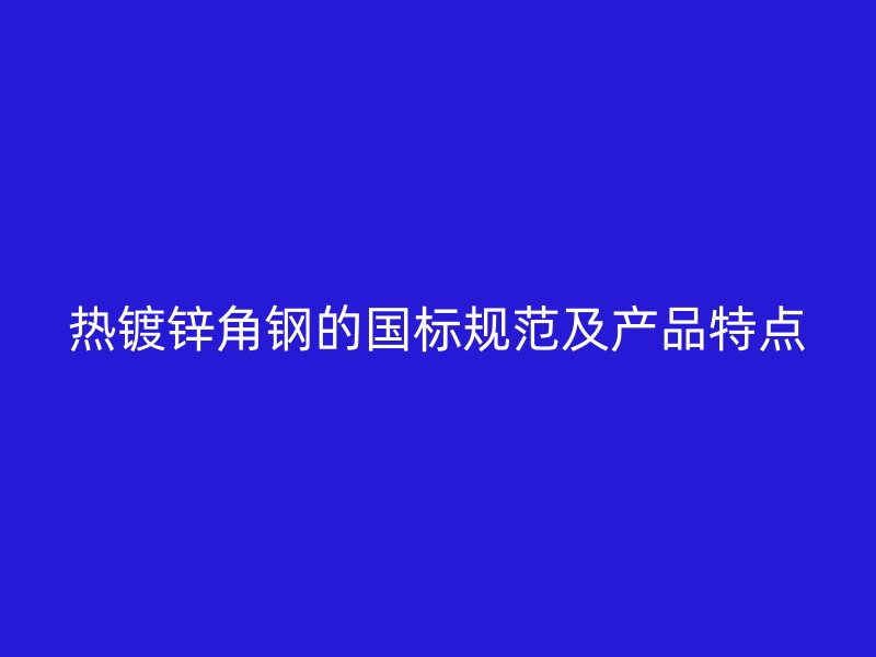 熱鍍鋅角鋼的國標(biāo)規(guī)范及產(chǎn)品特點(diǎn)