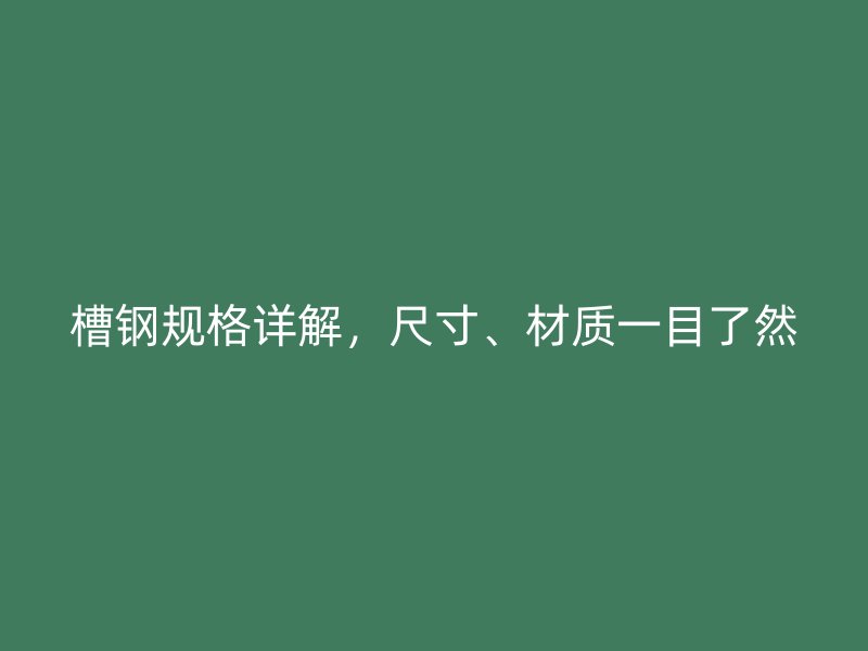 槽鋼規(guī)格詳解，尺寸、材質(zhì)一目了然