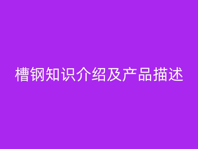 槽鋼知識介紹及產品描述
