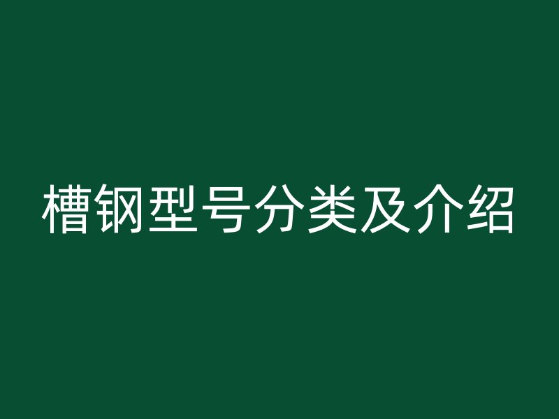 槽鋼型號分類及介紹