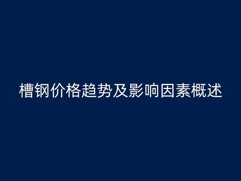 槽鋼價格趨勢及影響因素概述