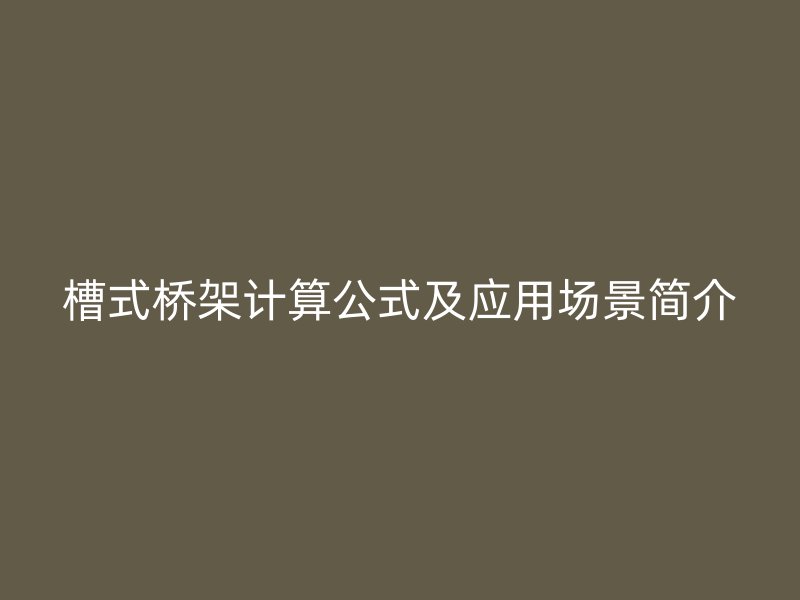 槽式橋架計算公式及應(yīng)用場景簡介