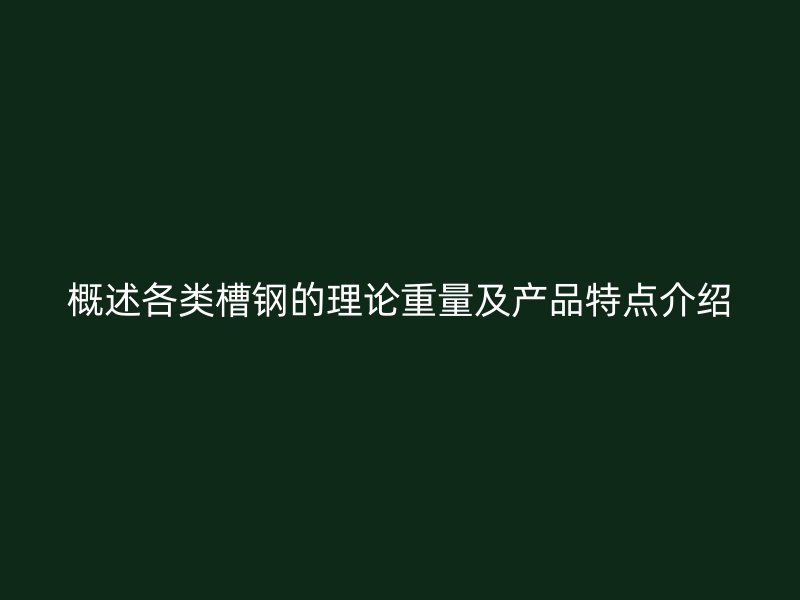 概述各類槽鋼的理論重量及產(chǎn)品特點(diǎn)介紹