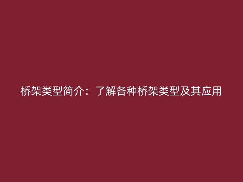 橋架類(lèi)型簡(jiǎn)介：了解各種橋架類(lèi)型及其應(yīng)用