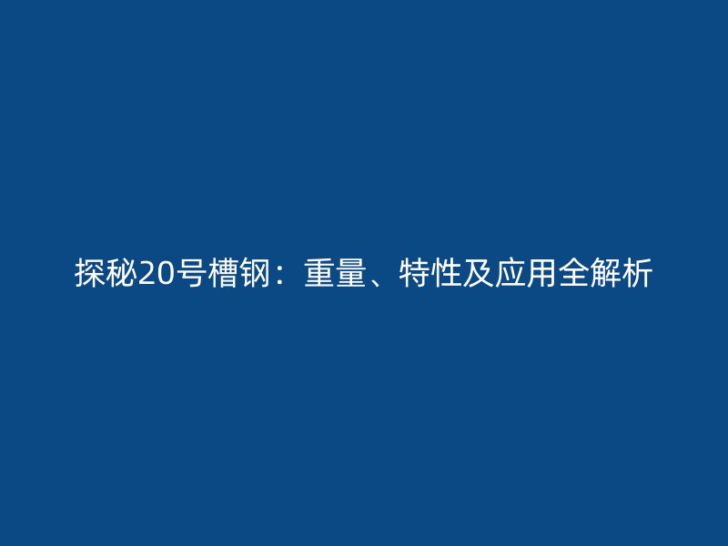 探秘20號槽鋼：重量、特性及應用全解析