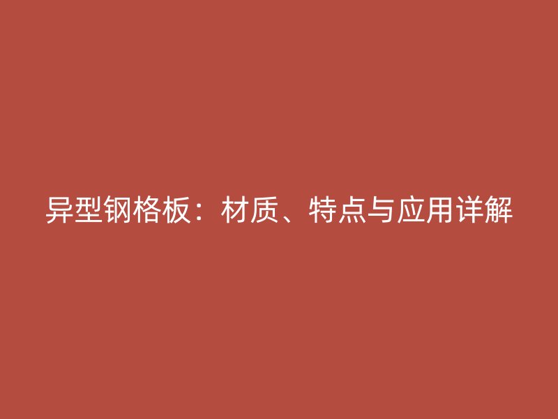 異型鋼格板：材質(zhì)、特點與應(yīng)用詳解