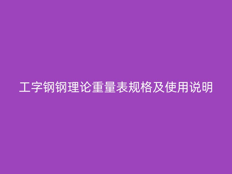 工字鋼鋼理論重量表規(guī)格及使用說明