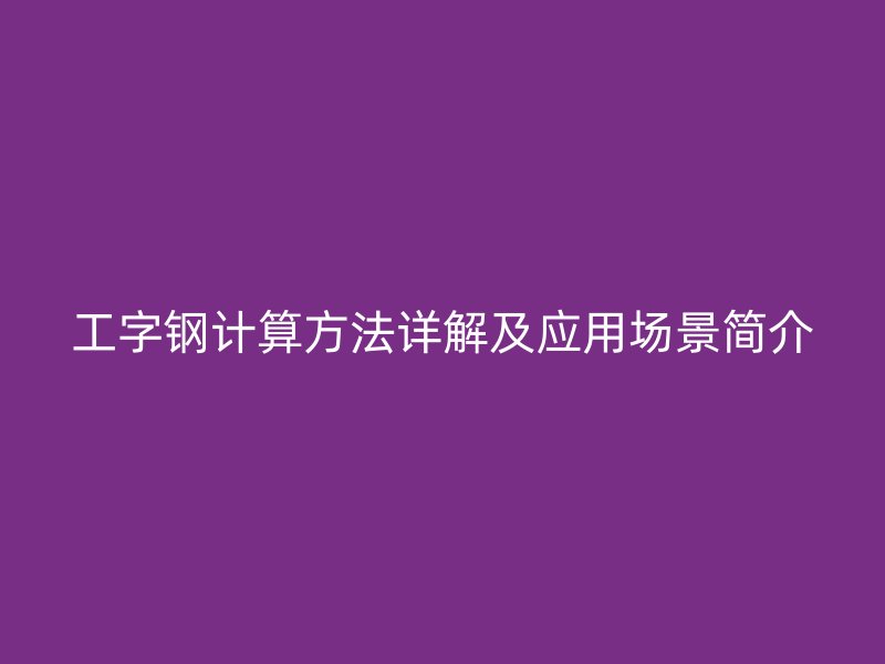 工字鋼計(jì)算方法詳解及應(yīng)用場(chǎng)景簡(jiǎn)介