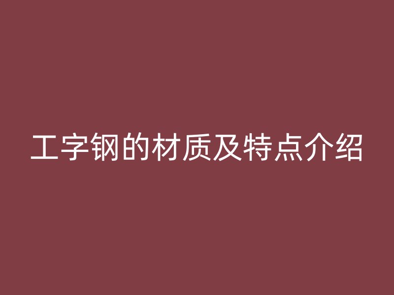 工字鋼的材質及特點介紹