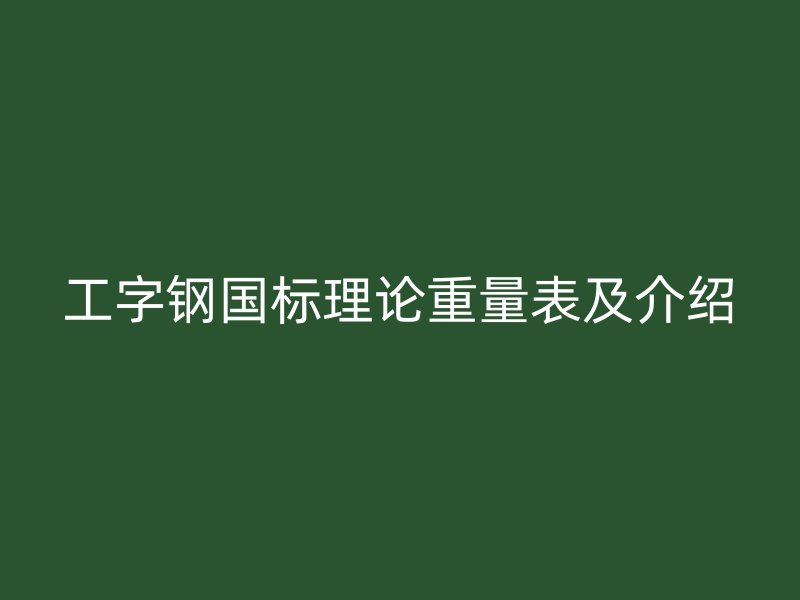 工字鋼國標理論重量表及介紹