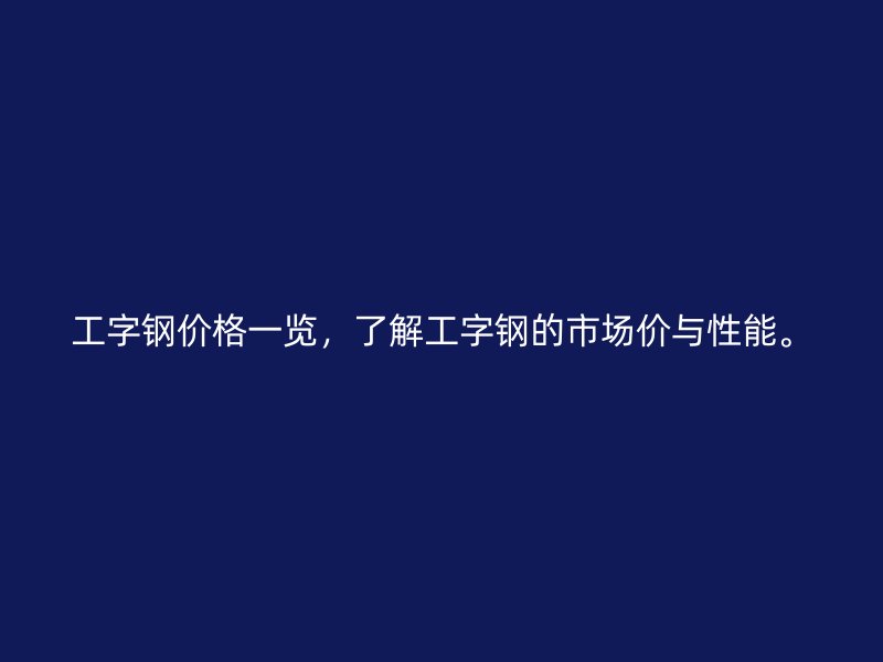 工字鋼價格一覽，了解工字鋼的市場價與性能。