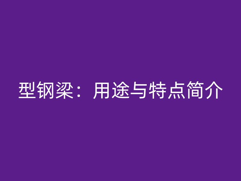 型鋼梁：用途與特點簡介