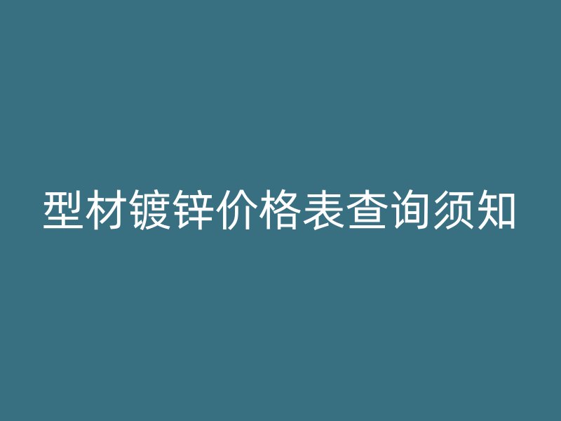 型材鍍鋅價格表查詢須知