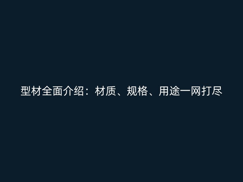 型材全面介紹：材質(zhì)、規(guī)格、用途一網(wǎng)打盡