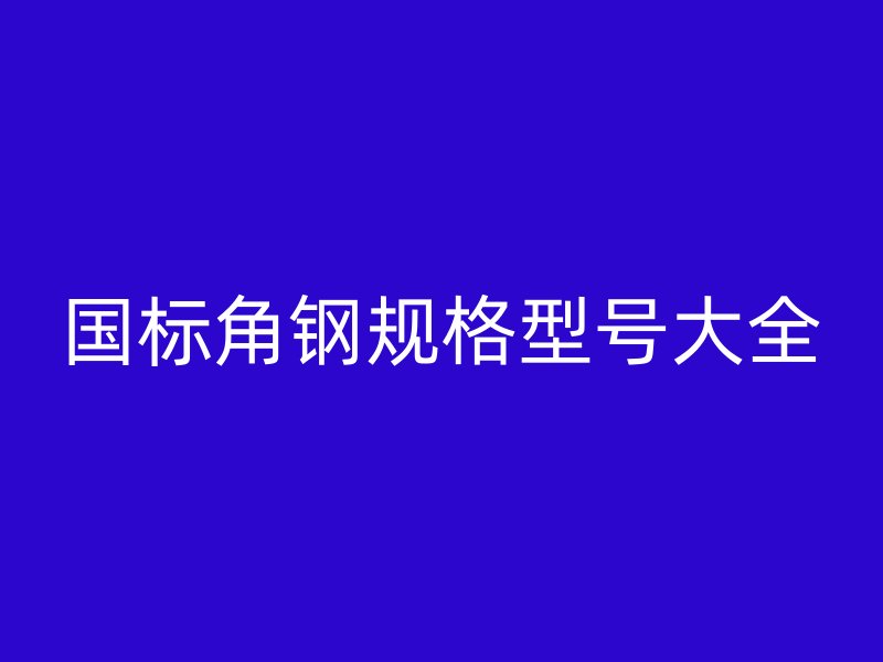 國標(biāo)角鋼規(guī)格型號大全