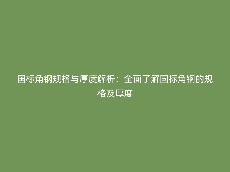 國(guó)標(biāo)角鋼規(guī)格與厚度解析：全面了解國(guó)標(biāo)角鋼的規(guī)格及厚度