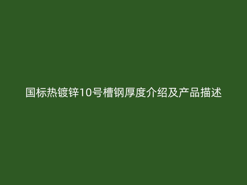 國標(biāo)熱鍍鋅10號槽鋼厚度介紹及產(chǎn)品描述