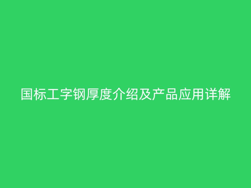 國(guó)標(biāo)工字鋼厚度介紹及產(chǎn)品應(yīng)用詳解