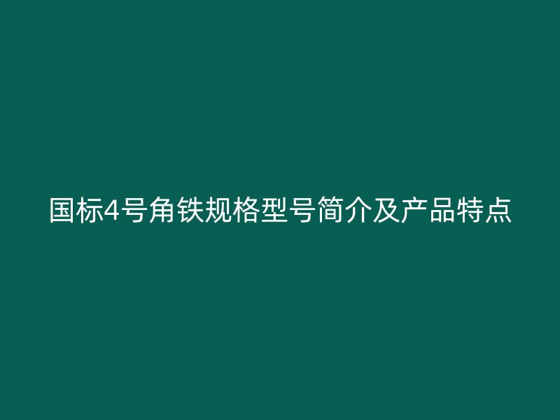 國標(biāo)4號角鐵規(guī)格型號簡介及產(chǎn)品特點