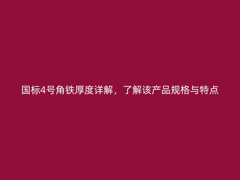 國標4號角鐵厚度詳解，了解該產(chǎn)品規(guī)格與特點