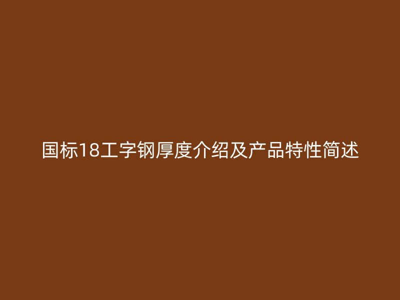國標(biāo)18工字鋼厚度介紹及產(chǎn)品特性簡述