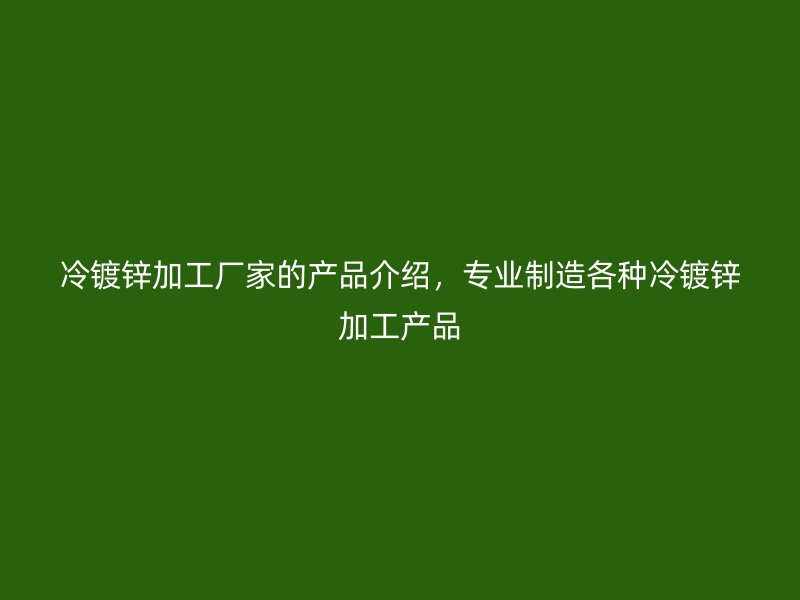 冷鍍鋅加工廠家的產品介紹，專業(yè)制造各種冷鍍鋅加工產品