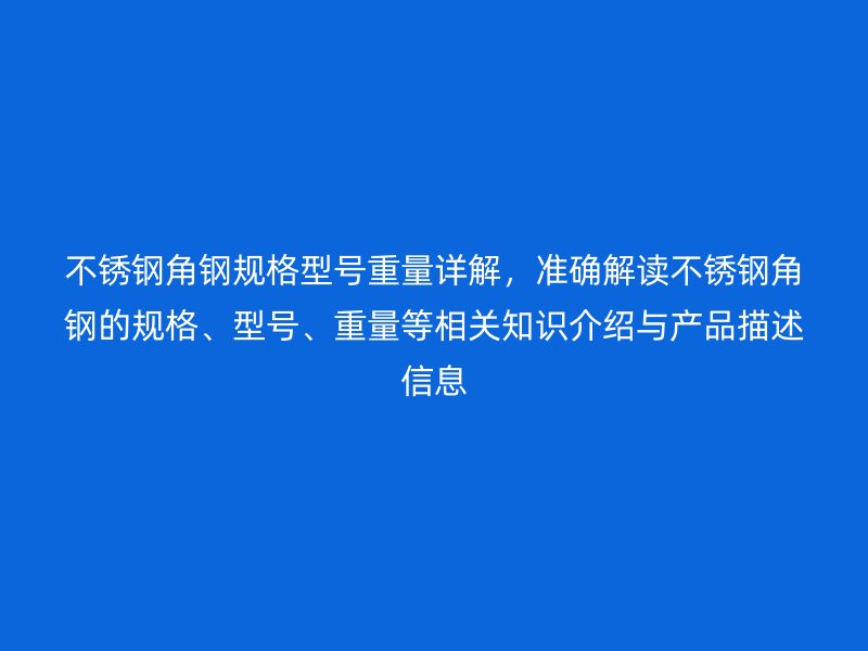 不銹鋼角鋼規(guī)格型號重量詳解，準(zhǔn)確解讀不銹鋼角鋼的規(guī)格、型號、重量等相關(guān)知識介紹與產(chǎn)品描述信息