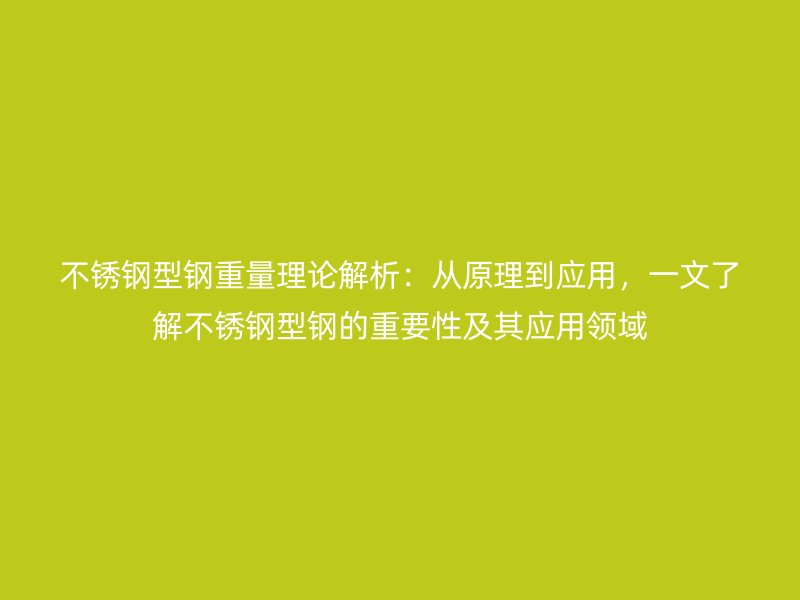 不銹鋼型鋼重量理論解析：從原理到應(yīng)用，一文了解不銹鋼型鋼的重要性及其應(yīng)用領(lǐng)域