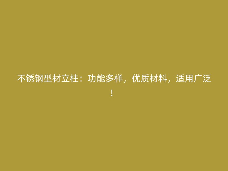 不銹鋼型材立柱：功能多樣，優(yōu)質(zhì)材料，適用廣泛！