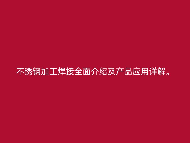 不銹鋼加工焊接全面介紹及產(chǎn)品應(yīng)用詳解。