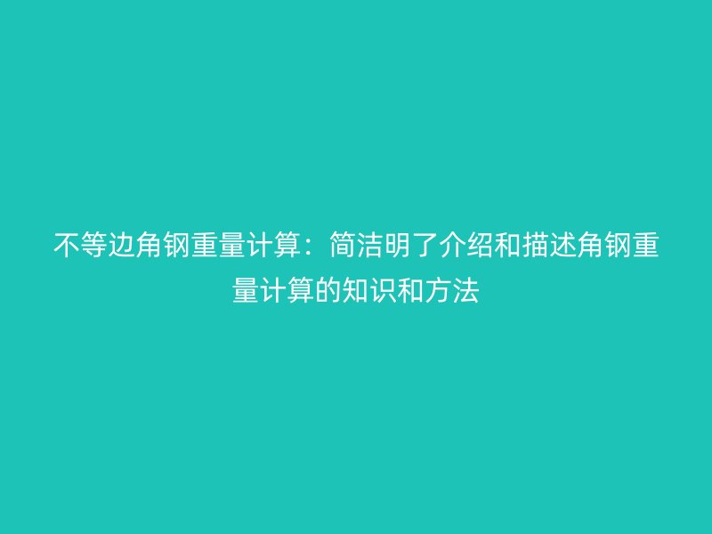 不等邊角鋼重量計(jì)算：簡潔明了介紹和描述角鋼重量計(jì)算的知識(shí)和方法