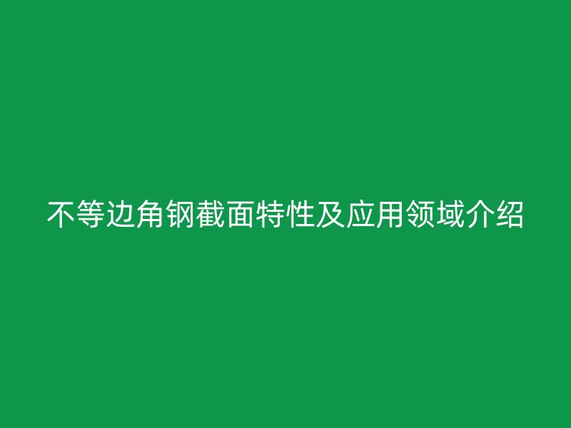 不等邊角鋼截面特性及應用領域介紹
