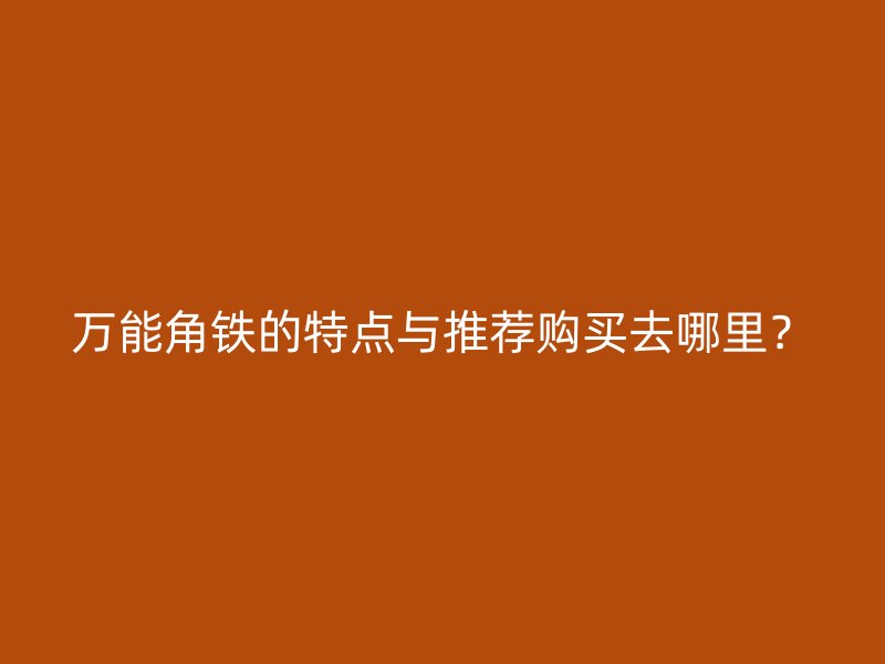 萬能角鐵的特點(diǎn)與推薦購買去哪里？