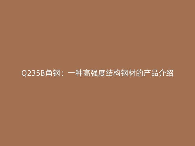 Q235B角鋼：一種高強度結構鋼材的產品介紹
