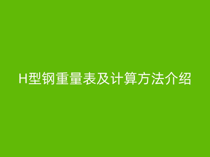 H型鋼重量表及計(jì)算方法介紹